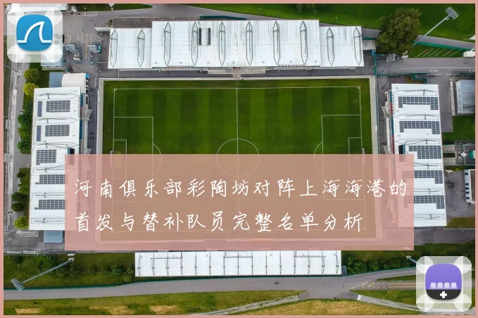 河南俱乐部彩陶坊对阵上海海港的首发与替补队员完整名单分析