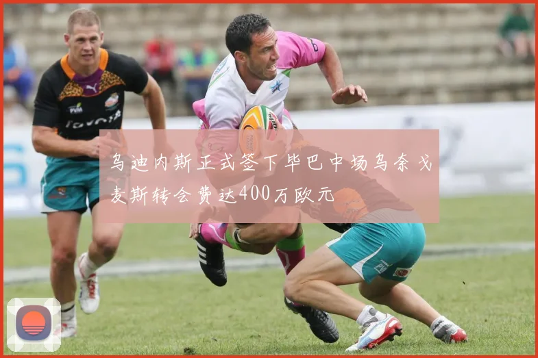 乌迪内斯正式签下毕巴中场乌奈戈麦斯转会费达400万欧元