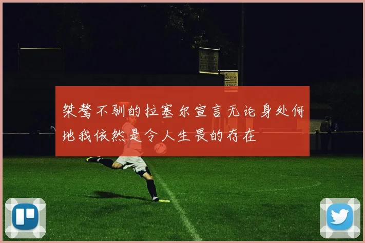 桀骜不驯的拉塞尔宣言无论身处何地我依然是令人生畏的存在